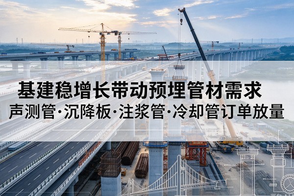 东阿基建稳增长带动预埋监测管材需求,声测管、沉降板、注浆管订单持续放量