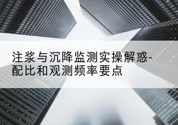 东阿水泥浆配比不当会不会造成注浆管堵管？-注浆与沉降监测实操解惑-配比和观测频率要点