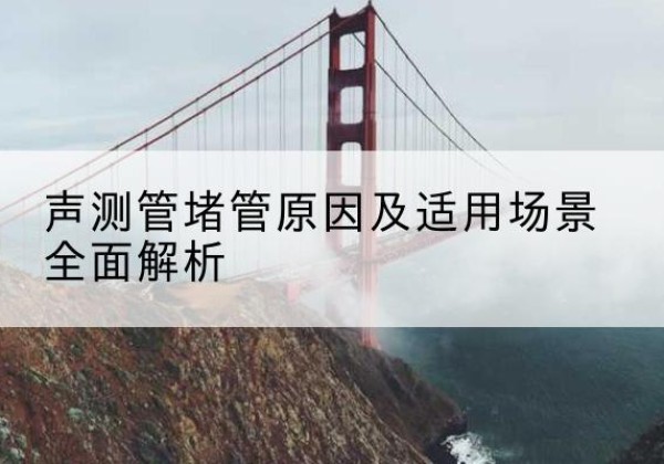东阿声测管堵管的主要原因有哪些？-声测管堵管原因及适用场景全面解析